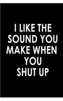 I like the sound you make when you shut up