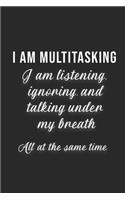 I Am Multitasking - I Am Listening Ignoring And Talking Under My Breath All At The Same Time
