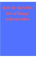 HOUSE MOVING List of things to remember
