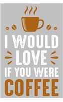 I would love if you were coffee
