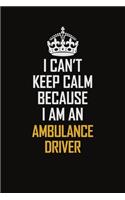 I Can't Keep Calm Because I Am An Ambulance driver