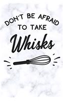 dont be afraid to take whisks