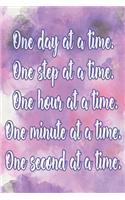 One Day at a Time. One Step at a Time. One Hour at a Time. One Minute at a Time. One Second at a Time.