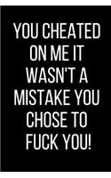 You Cheated On Me It Wasn't A Mistake You Chose To Fuck You!