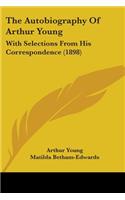 Autobiography Of Arthur Young: With Selections From His Correspondence (1898)