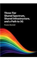 Three-Tier Shared Spectrum, Shared Infrastructure, and a Path to 5g