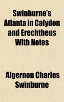 Swinburne's Atlanta in Calydon and Erechtheus with Notes