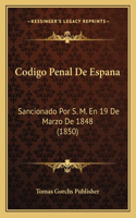Codigo Penal De Espana: Sancionado Por S. M. En 19 De Marzo De 1848 (1850)(Spanish)
