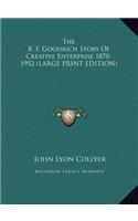 The B. F. Goodrich Story Of Creative Enterprise 1870-1952 (LARGE PRINT EDITION)