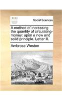 A Method of Increasing the Quantity of Circulating-Money: Upon a New and Solid Principle. Letter II.