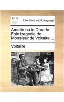 Amelie Ou Le Duc de Foix Tragedie de Monsieur de Voltaire ...: (French)