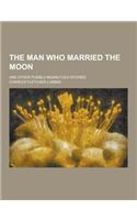 The Man Who Married the Moon; And Other Pueblo Indian Folk-Stories