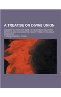 A Treatise on Divine Union; Designed to Point Out Some of the Intimate Relations Between God and Man in the Higher Forms of Religious Experience