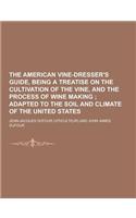 The American Vine-Dresser's Guide, Being a Treatise on the Cultivation of the Vine, and the Process of Wine Making