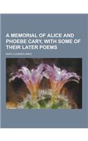 A Memorial of Alice and Phoebe Cary, with Some of Their Later Poems: (English)