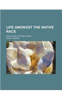 Life Amongst the Native Race; With Extracts from a Diary