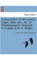 A Disquistion on the Scene, Origin, Date, Etc., Etc. of Shakespeare's Tempest. in a Letter to B. H. Bright.
