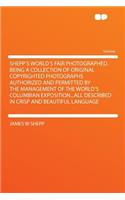 Shepp's World's Fair Photographed. Being a Collection of Original Copyrighted Photographs Authorized and Permitted by the Management of the World's Columbian Exposition...All Described in Crisp and Beautiful Language