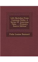 Life Sketches from Common Paths: A Series of American Tales...