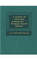 A Manual of American Mining Law - Primary Source Edition
