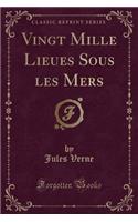 Vingt Mille Lieues Sous Les Mers (Classic Reprint)