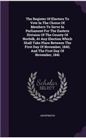 The Register Of Electors To Vote In The Choice Of Members To Serve In Parliament For The Eastern Division Of The County Of Norfolk, At Any Election Which Shall Take Place Between The First Day Of November, 1840, And The First Day Of November, 1841