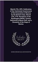 March 17th, 1876. Celebration of the Centennial Anniversary of the Evacuation of Boston by the British Army, March 17th, 1776. Reception of the Washington Medal. Oration Delivered in Music Hall, and a Chronicle of the Siege of Boston
