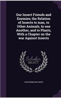 Our Insect Friends and Enemies; the Relation of Insects to man, to Other Animals, to one Another, and to Plants, With a Chapter on the war Against Insects