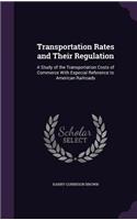 Transportation Rates and Their Regulation: A Study of the Transportation Costs of Commerce With Especial Reference to American Railroads