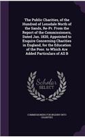 The Public Charities, of the Hundred of Lonsdale North of the Sands, Re-PR. from the Report of the Commissioners, Dated Jan. 1820, Appointed to Enquire Concerning Charities in England, for the Education of the Poor. to Which Are Added Particulars o
