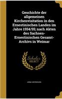 Geschichte der allgemeinen Kirchenvisitation in den Ernestinischen Landen im Jahre 1554/55; nach Akten des Sachsen-Ernestinischen Gesamt-Archivs in Weimar