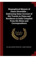 Biographical Memoir of James Dinwiddie ... Embracing Some Account of His Travels in China and Residence in India Compiled from His Notes and Correspondence
