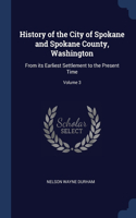 History of the City of Spokane and Spokane County, Washington: From its Earliest Settlement to the Present Time; Volume 3