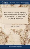 The Countess of Salisbury. a Tragedy. as It Is Performed at the Theatre Royal in the Hay-Market. ... by Hall Hartson, Esqr. the Second Edition