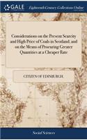 Considerations on the Present Scarcity and High Price of Coals in Scotland; and on the Means of Procuring Greater Quantities at a Cheaper Rate