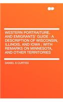 Western Portraiture, and Emigrants' Guide: A Description of Wisconsin, Illinois, and Iowa; With Remarks on Minnesota, and Other Territories: A Description of Wisconsin, Illinois, and Iowa; With Remarks on Minnesota, and Other Territories