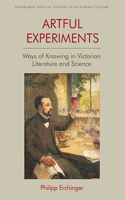 Artful Experiments: Ways of Knowing in Victorian Literature and Science(Edinburgh Critical Studies in Victorian Culture)
