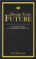 Designing Your Future: The Instruction Manual for Creating What You Want in Life