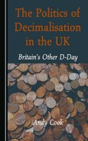 Politics of Decimalisation in the Uk: Britainâ (Tm)S Other D-Day