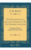 The Explorations of Jonathan Oldbuck, F. R, S. in Eastern Latitudes: Canadian History Legends Scenery Sport (Classic Reprint)