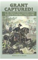 Grant Captured! Lt. Gen. Ulysses S. Grant, Commander in Chief, Armies of the United States, a Prisoner of War