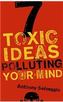 7 Toxic Ideas Polluting Your Mind