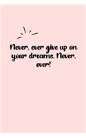 Never, ever give up on your dreams. Never, ever! Dot Grid Bullet Journal: A minimalistic dotted bullet Bullet Journal / Notebook /Journal /planner/ dairy/ calligraphy Book / lettering book/Gratitude journal/ bullet journal