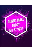 I'm Gonna Make Today My B!*@#