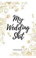 My Wedding Shit Notebook: Perfect Small Bride Journal for Notes, Thoughts, Ideas, Reminders, Lists to do, Planning, Funny Bride-to-Be or Engagement Gift