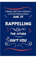 There Are Two Things I Love In This World One Is Rappelling The Other Isn't You: Perfect Gag Gift For A Lover Of Rappelling - Blank Lined Notebook Journal - 100 Pages 6 x 9 Format - Office Humour and Banter - Xmas - Secret Santa 