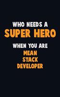 Who Need A SUPER HERO, When You Are Mean Stack Developer: 6X9 Career Pride 120 pages Writing Notebooks