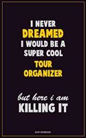 I Never Dreamed I would Be A Super Cool Tour Organizer But Here I Am Killing It: Career Motivational Quotes 6x9 120 Pages Blank Lined Notebook Journal