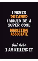 I Never Dreamed I would Be A Super Cool Marketing Associate But Here I Am Killing It: 6x9 120 Pages Career Pride Motivational Quotes Blank Lined Job Notebook Journal