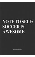Note To Self: Soccer Is Awesome: A 6x9 Inch Diary Notebook Journal With A Bold Text Font Slogan On A Matte Cover and 120 Blank Lined Pages Makes A Great Alternati